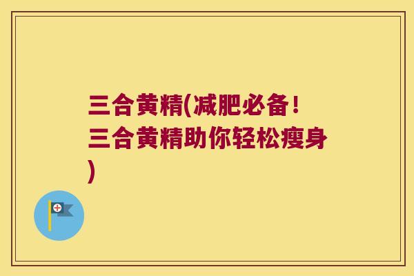 三合黄精(必备！三合黄精助你轻松瘦身)