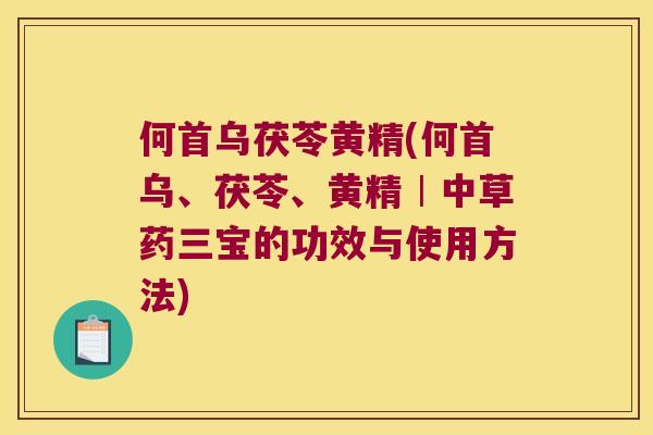 何首乌茯苓黄精(何首乌、茯苓、黄精︱中草药三宝的功效与使用方法)