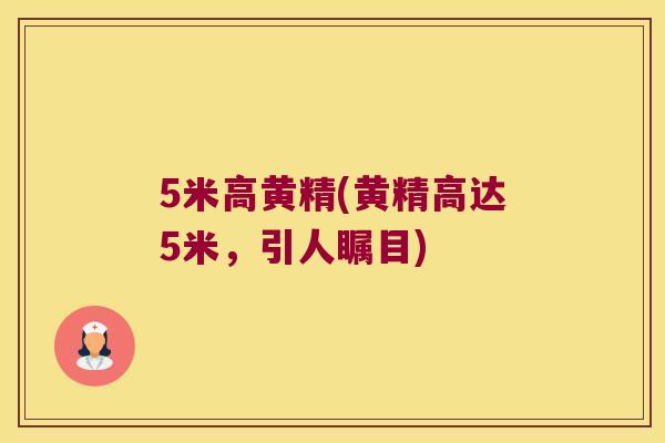 5米高黄精(黄精高达5米,引人瞩目) 5米高黄精(黄精高达5米,引人瞩目)