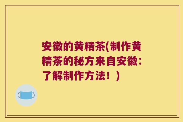 安徽的黄精茶(制作黄精茶的秘方来自安徽：了解制作方法！)