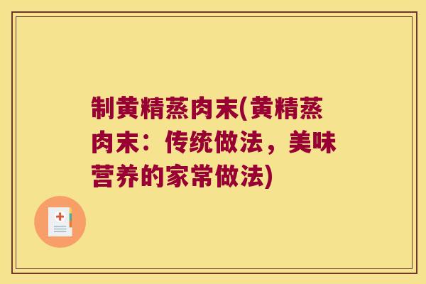 制黄精蒸肉末(黄精蒸肉末：传统做法，美味营养的家常做法)