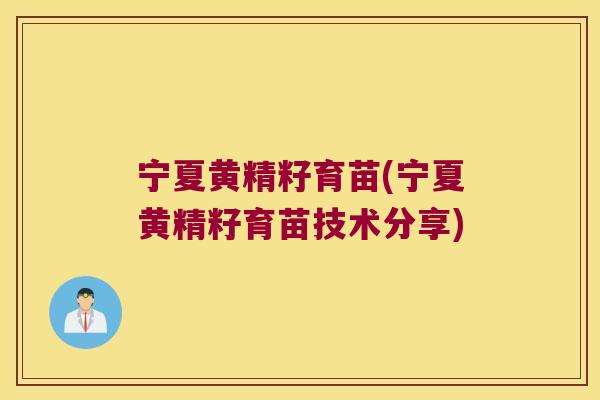 宁夏黄精籽育苗(宁夏黄精籽育苗技术分享) 宁夏黄精籽育苗(宁夏黄精籽育苗技术分享)