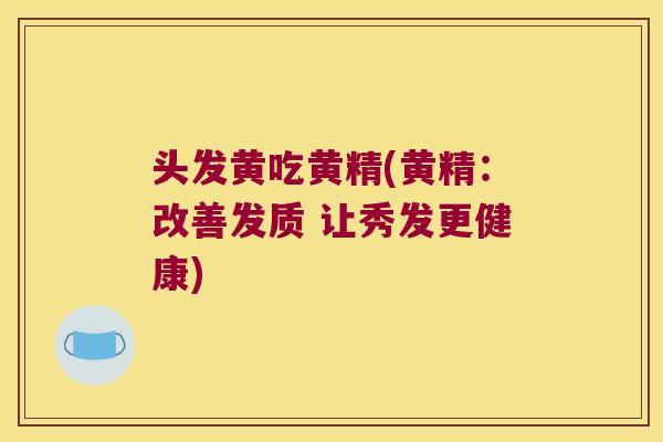 头发黄吃黄精(黄精:改善发质 让秀发更健康) 头发黄吃黄精(黄精:改善发质 让秀发更健康)