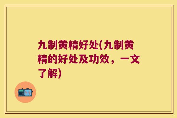 九制黄精好处(九制黄精的好处及功效,一文了解) 九制黄精好处(九制黄精的好处及功效,一文了解)