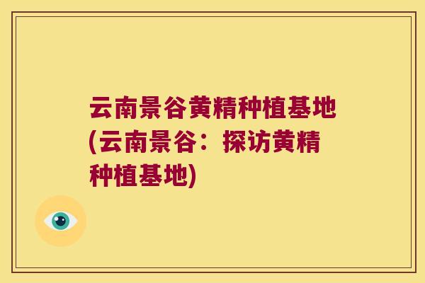 云南景谷黄精种植基地(云南景谷：探访黄精种植基地)