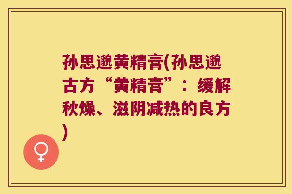 孙思邈黄精膏(孙思邈古方“黄精膏”：缓解秋燥、滋阴减热的良方)
