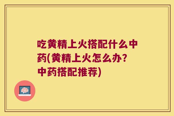 吃黄精上火搭配什么(黄精上火怎么办?搭配推荐) 吃黄精上火搭配什么(黄精上火怎么办?搭配推荐)