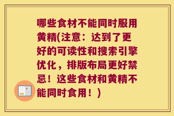 哪些食材不能同时服用黄精(注意:达到了更好的可读性和搜索引擎优化,排版布局更好禁忌!这些食材和黄精不能同时食用!) 哪些食材不能同时服用黄精(注意:达到了更好的可读性和搜索引擎优化,排版布局更好禁忌!这些食材和黄精不能同时食用!)