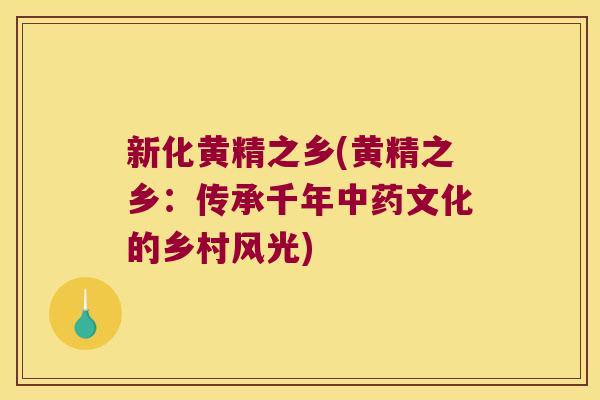新化黄精之乡(黄精之乡：传承千年文化的乡村风光)