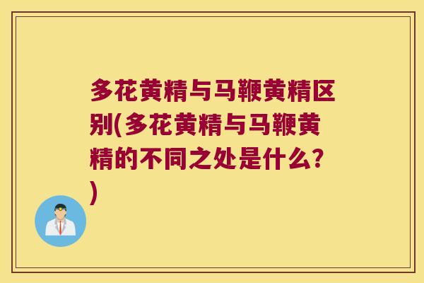多花黄精与马鞭黄精区别(多花黄精与马鞭黄精的不同之处是什么?) 多花黄精与马鞭黄精区别(多花黄精与马鞭黄精的不同之处是什么?)