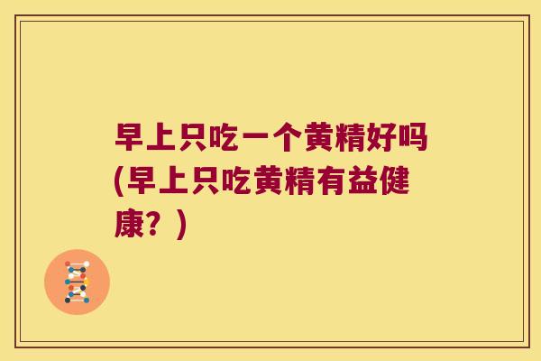 早上只吃一个黄精好吗(早上只吃黄精有益健康？)