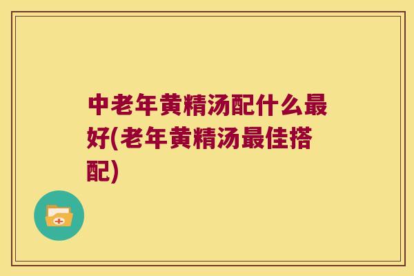 中老年黄精汤配什么好(老年黄精汤佳搭配)