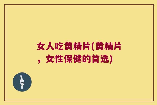 女人吃黄精片(黄精片，女性保健的首选)