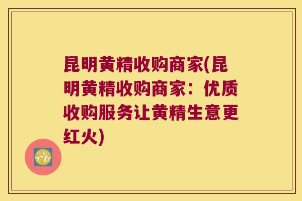昆明黄精收购商家(昆明黄精收购商家：优质收购服务让黄精生意更红火)