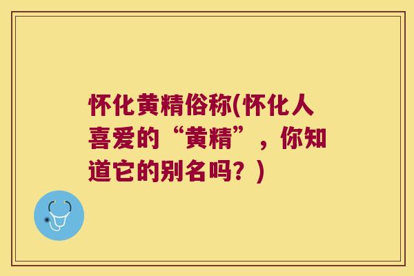 怀化黄精俗称(怀化人喜爱的“黄精”，你知道它的别名吗？)