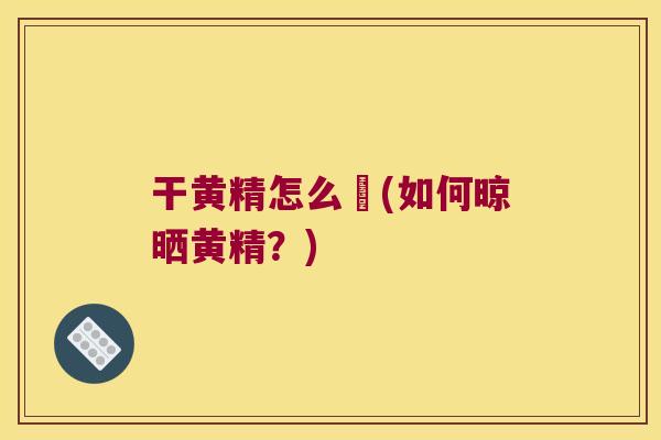 干黄精怎么嗮(如何晾晒黄精？)