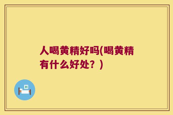 人喝黄精好吗(喝黄精有什么好处?) 人喝黄精好吗(喝黄精有什么好处?)