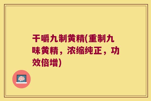 干嚼九制黄精(重制九味黄精,浓缩纯正,功效倍增) 干嚼九制黄精(重制九味黄精,浓缩纯正,功效倍增)