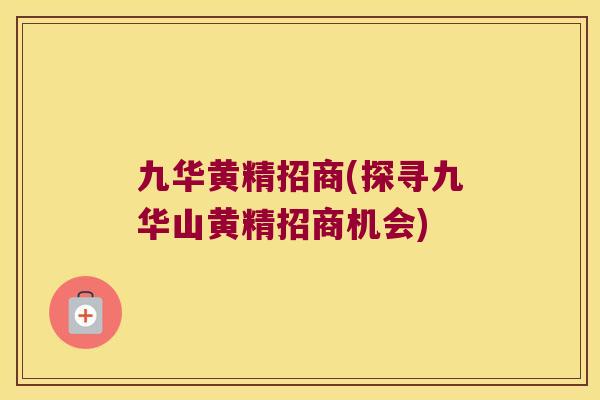 九华黄精招商(探寻九华山黄精招商机会) 九华黄精招商(探寻九华山黄精招商机会)