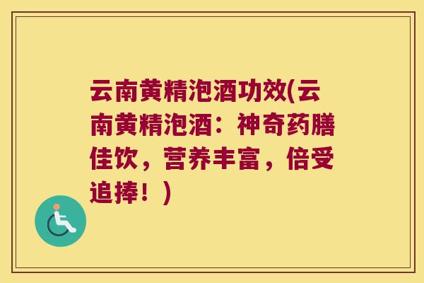 云南黄精泡酒功效(云南黄精泡酒：神奇药膳佳饮，营养丰富，倍受追捧！)