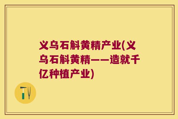 义乌石斛黄精产业(义乌石斛黄精——造就千亿种植产业) 义乌石斛黄精产业(义乌石斛黄精——造就千亿种植产业)