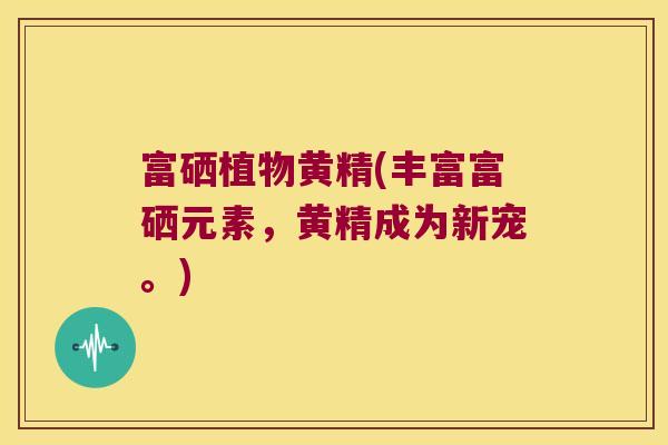富硒植物黄精(丰富富硒元素,黄精成为新宠。) 富硒植物黄精(丰富富硒元素,黄精成为新宠。)