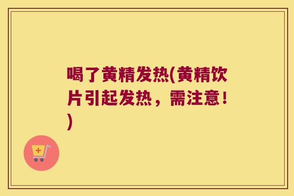 喝了黄精发热(黄精饮片引起发热,需注意!) 喝了黄精发热(黄精饮片引起发热,需注意!)