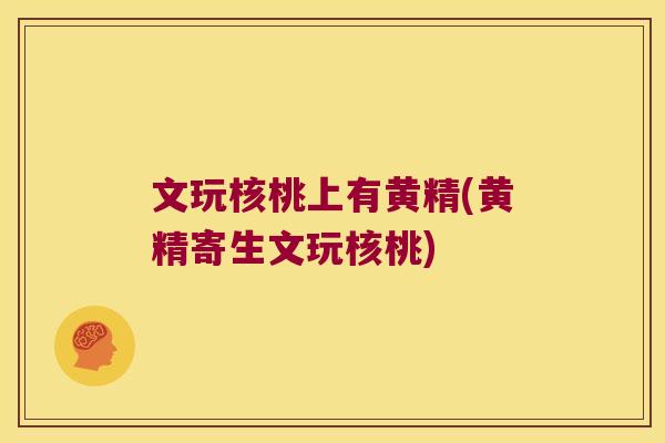 文玩核桃上有黄精(黄精寄生文玩核桃)