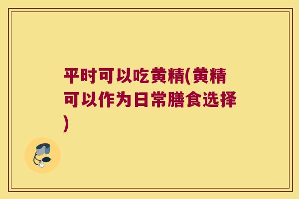 平时可以吃黄精(黄精可以作为日常膳食选择)