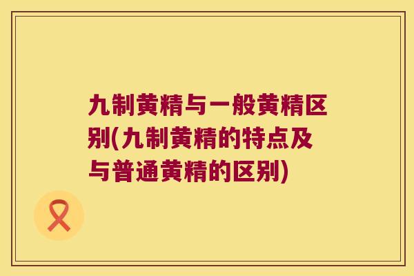 九制黄精与一般黄精区别(九制黄精的特点及与普通黄精的区别)