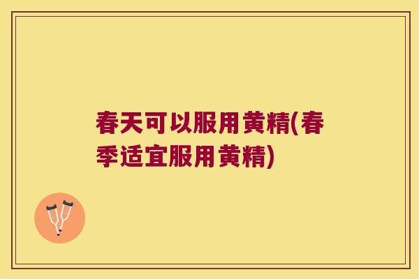 春天可以服用黄精(春季适宜服用黄精)
