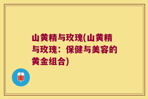 山黄精与玫瑰(山黄精与玫瑰:保健与美容的黄金组合) 山黄精与玫瑰(山黄精与玫瑰:保健与美容的黄金组合)