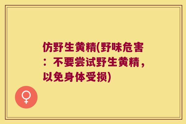 仿野生黄精(野味危害:不要尝试野生黄精,以免身体受损) 仿野生黄精(野味危害:不要尝试野生黄精,以免身体受损)
