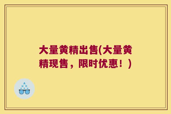 大量黄精出售(大量黄精现售，限时优惠！)