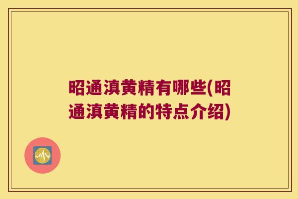 昭通滇黄精有哪些(昭通滇黄精的特点介绍) 昭通滇黄精有哪些(昭通滇黄精的特点介绍)