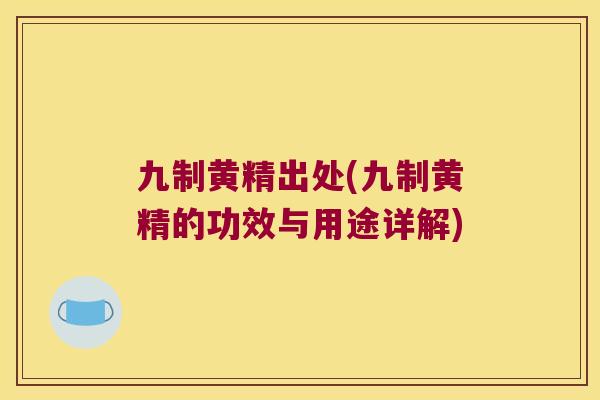 九制黄精出处(九制黄精的功效与用途详解) 九制黄精出处(九制黄精的功效与用途详解)