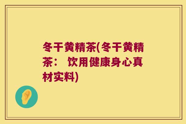 冬干黄精茶(冬干黄精茶： 饮用健康身心真材实料)