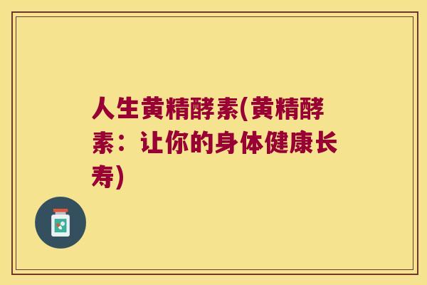人生黄精酵素(黄精酵素:让你的身体健康长寿) 人生黄精酵素(黄精酵素:让你的身体健康长寿)