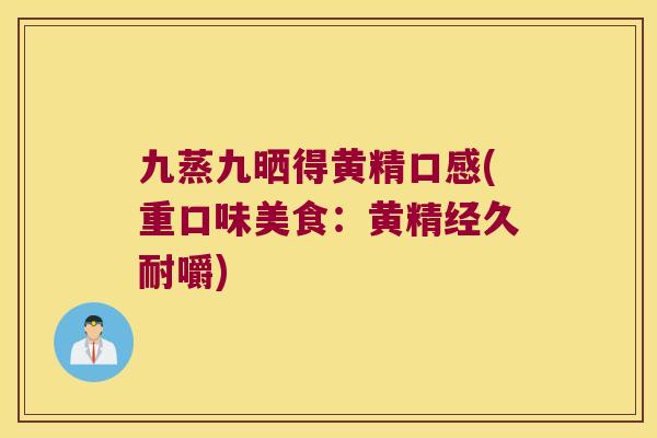 九蒸九晒得黄精口感(重口味美食:黄精经久耐嚼) 九蒸九晒得黄精口感(重口味美食:黄精经久耐嚼)