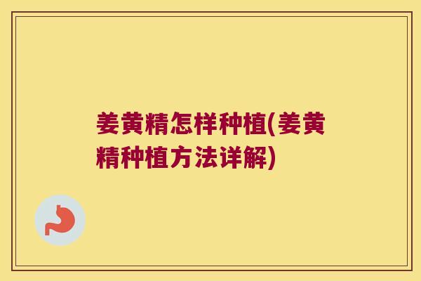 姜黄精怎样种植(姜黄精种植方法详解) 姜黄精怎样种植(姜黄精种植方法详解)