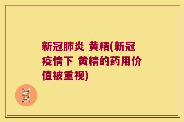 新冠炎 黄精(新冠疫情下 黄精的药用价值被重视)