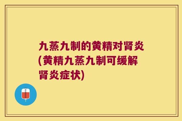 九蒸九制的黄精对炎(黄精九蒸九制可缓解状) 九蒸九制的黄精对炎(黄精九蒸九制可缓解状)