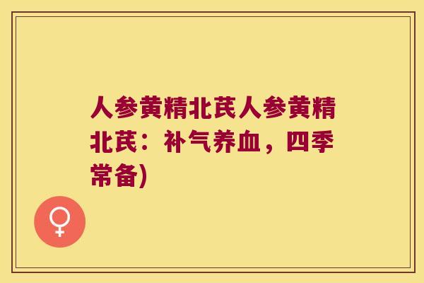 人参黄精北芪人参黄精北芪：，四季常备)