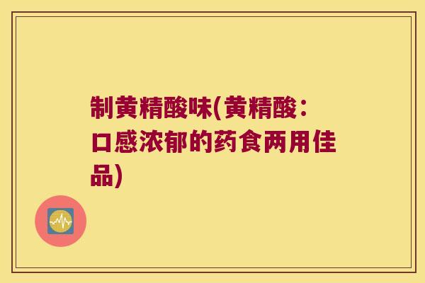 制黄精酸味(黄精酸：口感浓郁的药食两用佳品)