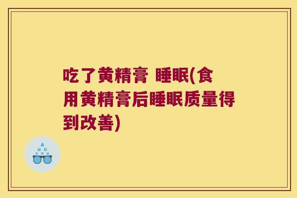吃了黄精膏 (食用黄精膏后质量得到改善)