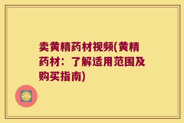 卖黄精药材视频(黄精药材：了解适用范围及购买指南)
