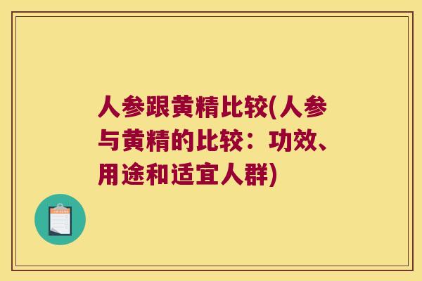 人参跟黄精比较(人参与黄精的比较:功效、用途和适宜人群) 人参跟黄精比较(人参与黄精的比较:功效、用途和适宜人群)
