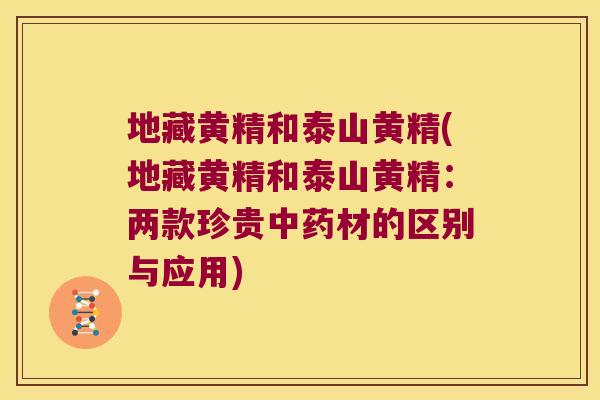 地藏黄精和泰山黄精(地藏黄精和泰山黄精：两款珍贵材的区别与应用)