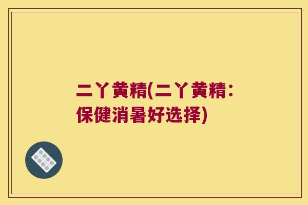 二丫黄精(二丫黄精:保健消暑好选择) 二丫黄精(二丫黄精:保健消暑好选择)