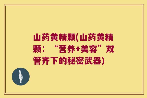 山药黄精颗(山药黄精颗：“营养+美容”双管齐下的秘密武器)